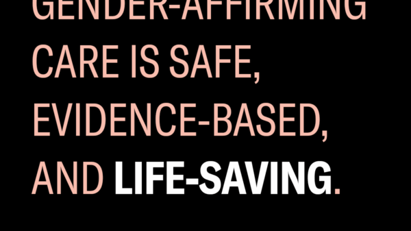 gender affirming care is safe, evidence-based, and life-saving.