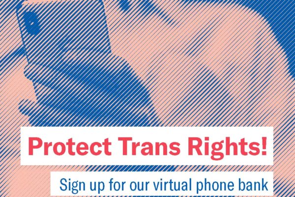 Protect Trans Rights! Sign up for our virtual phone bank