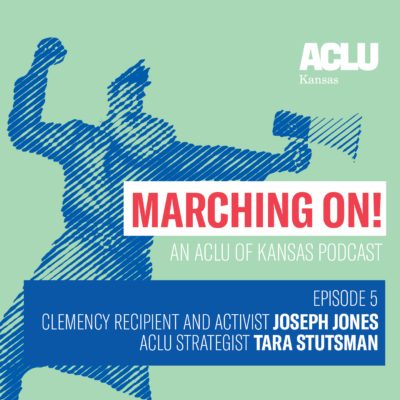 MARCHING ON! AN ACLU OF KANSAS PODCAST  EPISODE 5 CLEMENCY RECIPIENT AND ACTIVIST JOSEPH JONES ACLU STRATEGIST TARA STUTSMAN