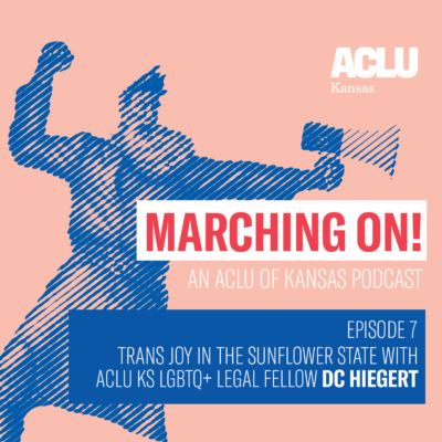 MARCHING ON! AN ACHILDE KANSAS PODCAST  EPISODE 7 TRANS JOY IN THE SUNFLOWER STATE WITH ACLU KS LGBTO + LEGAL FELLOW DC HIEGERT