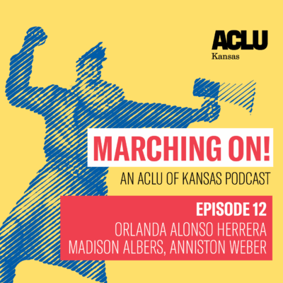 Marching on! an Aclu of Kansas Podcast Episode 12 Orlanda Alonso Herrera Madison Albers, Anniston Weber