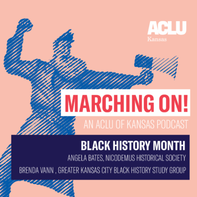 Marching on! an Aclu of Kansas Podcast Black History Month Angela Bates, Nicodemus Historical Society Brenda Vann, Greater Kansas City Black History Study Group