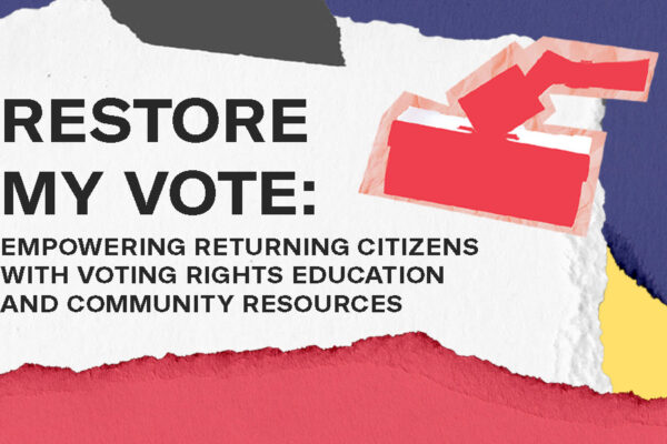 Restore  My Vote: Empowering Returning Citizens With Voting Rights Education and Community Resources
