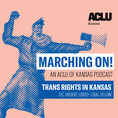 MARCHING ON! AN ACLU OF KANSAS PODCAST TRANS RIGHTS IN KANSAS LIC HEBERL, LGBID• LEGAL FELLON