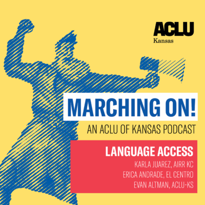 MARCHING ON! AN ACLU OF KANSAS PODCAST LANGUAGE ACCESS KARLA JUAREZ, AJAR KC ERICA ANDRADE, EL CENTRO EVAN ALTMAN, ACLU-KS