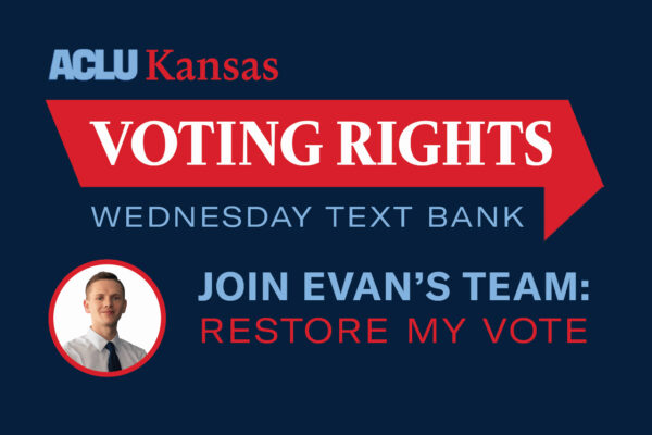 ACLU Kansas VOTING RIGHTS WEDNESDAY TEXT BANK JOIN EVAN'S TEAM: RESTORE MY VOTE