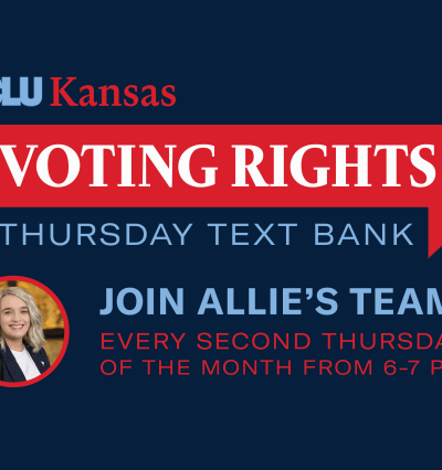 ACLU Kansas VOTING RIGHTS THURSDAY TEXT BANK JOIN ALLIE'S TEAM: EVERY SECOnD THURSDAY OF THE MONTH FROM 6-7 PM