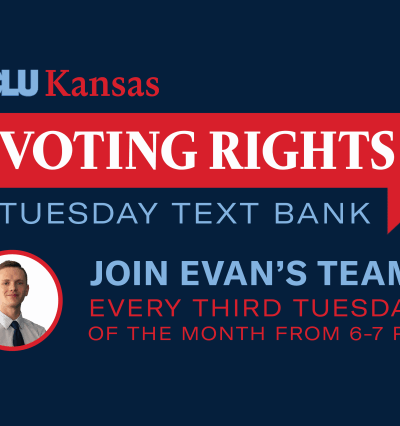 ACLU Kansas VOTING RIGHTS TUESDAY TEXT BANK JOIN EVAN'S TEAM: EVERY THIRD TUESDAY OF THE MONTH FROM 6-7 PM