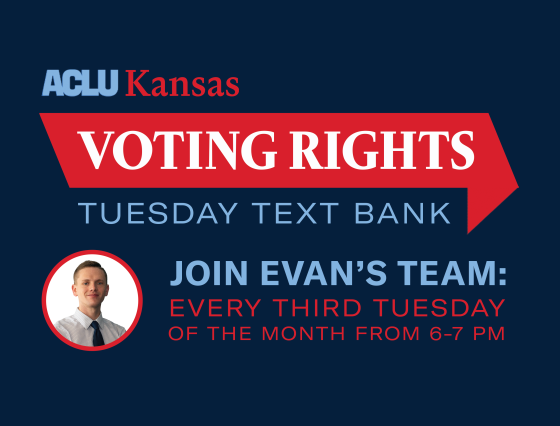 ACLU Kansas VOTING RIGHTS TUESDAY TEXT BANK JOIN EVAN'S TEAM: EVERY THIRD TUESDAY OF THE MONTH FROM 6-7 PM