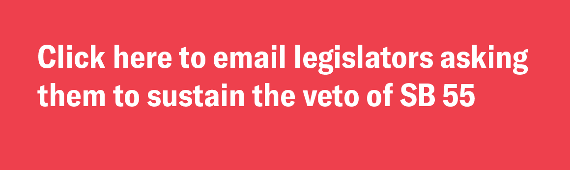 Click here to email legislators asking them to sustain the veto of SB 55