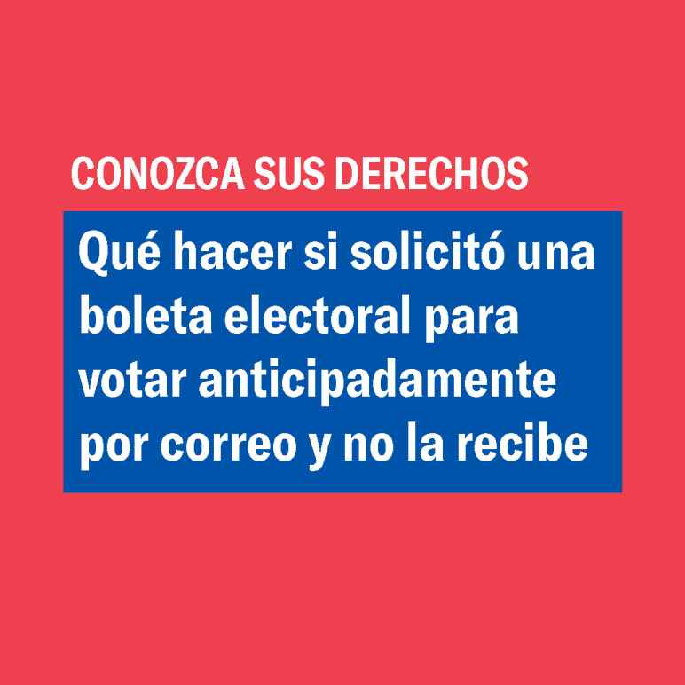 CONOZCA SUS DERECHOS Qué hacer si solicitó una boleta electoral para votar anticipadamente por correo y no la recibe