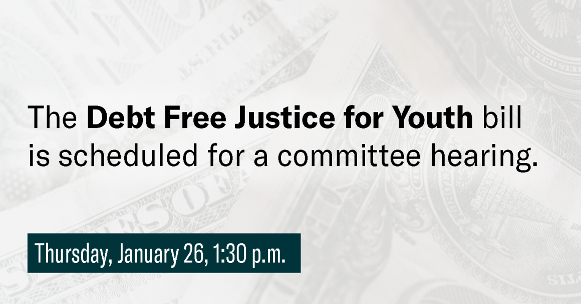 The Debt Free Justice for Youth bill is scheduled for a committee hearing. Thursday, January 26, 1:30 p.m.